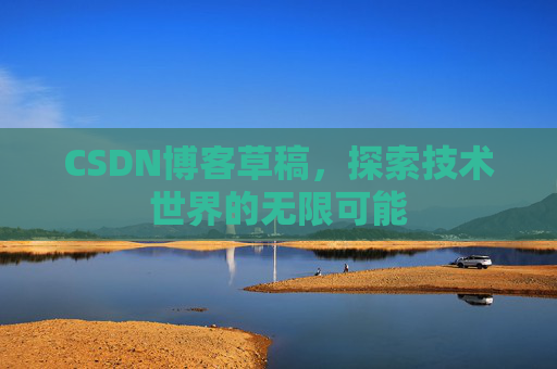 CSDN博客草稿，探索技术世界的无限可能